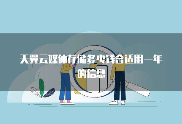 天翼云媒体存储多少钱合适用一年的信息