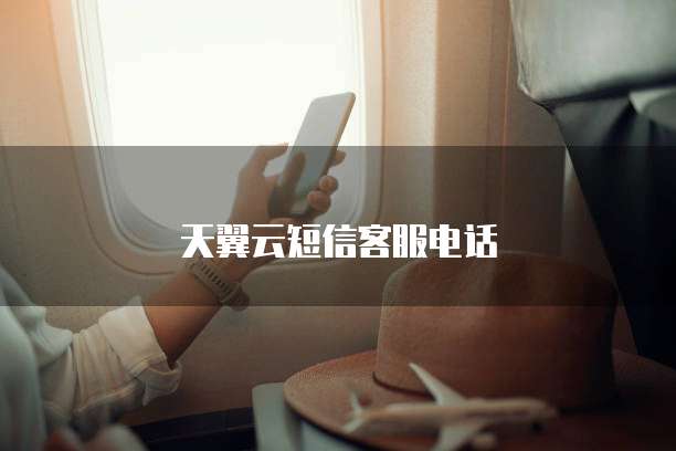 天翼云短信客服电话