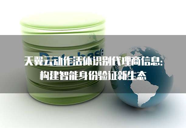 天翼云动作活体识别代理商信息:构建智能身份验证新生态