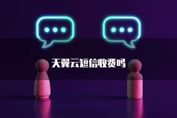天翼云短信收费吗
