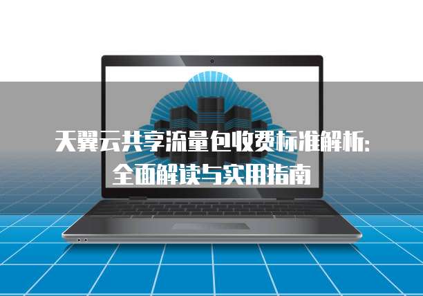天翼云共享流量包收费标准解析:全面解读与实用指南