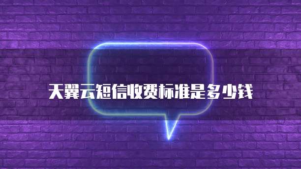 天翼云短信收费标准是多少钱