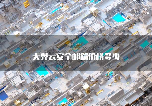 天翼云安全邮箱价格多少