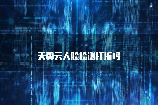 天翼云人脸检测打折吗