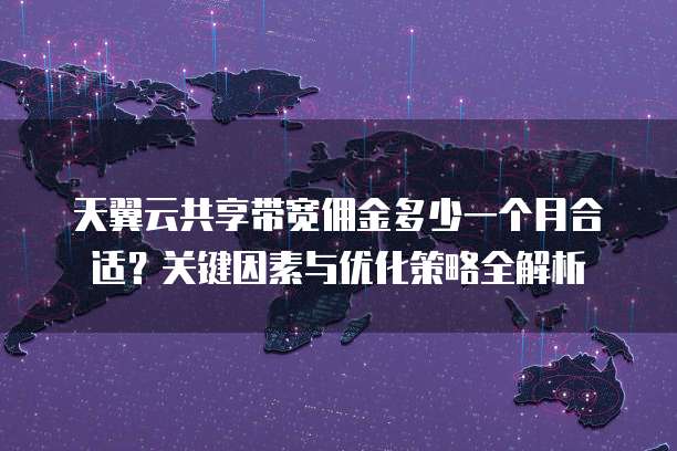 天翼云共享带宽佣金多少一个月合适？关键因素与优化策略全解析 