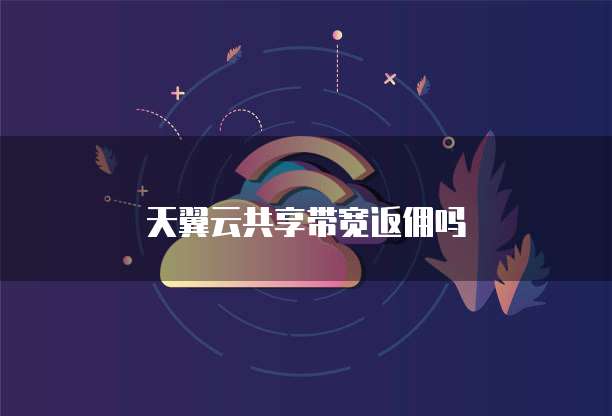 天翼云共享带宽返佣吗