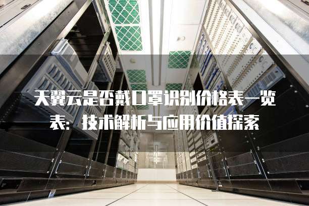 天翼云是否戴口罩识别价格表一览表:技术解析与应用价值探索