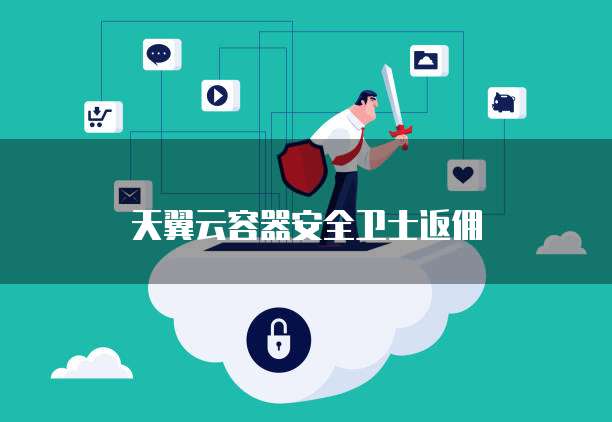 天翼云容器安全卫士返佣