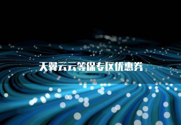 天翼云云等保专区优惠券