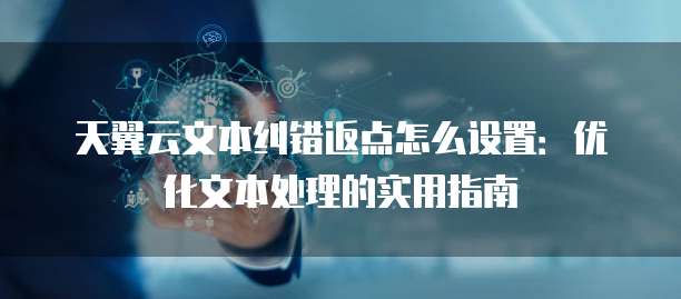 天翼云文本纠错返点怎么设置:优化文本处理的实用指南