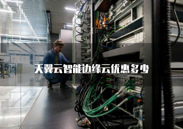 天翼云智能边缘云优惠多少
