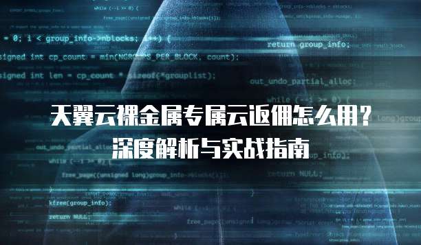 天翼云裸金属专属云返佣怎么用?深度解析与实战指南