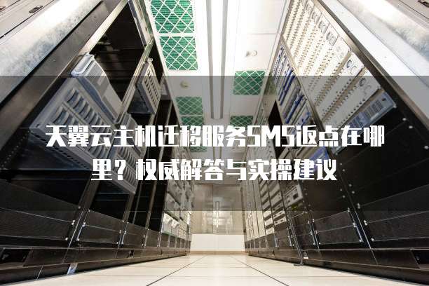 天翼云主机迁移服务SMS返点在哪里?权威解答与实操建议