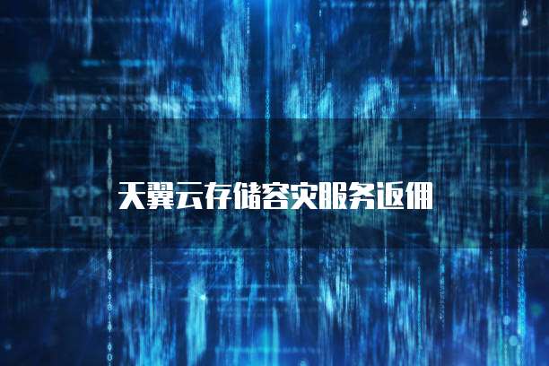 天翼云存储容灾服务返佣