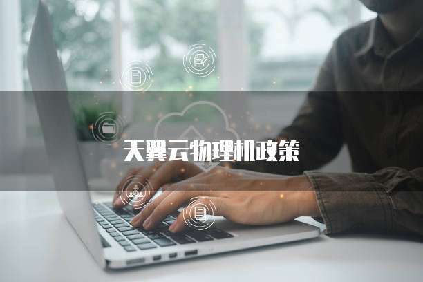天翼云物理机政策