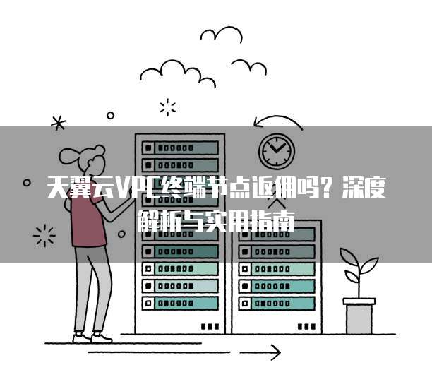 天翼云VPC终端节点返佣吗?深度解析与实用指南