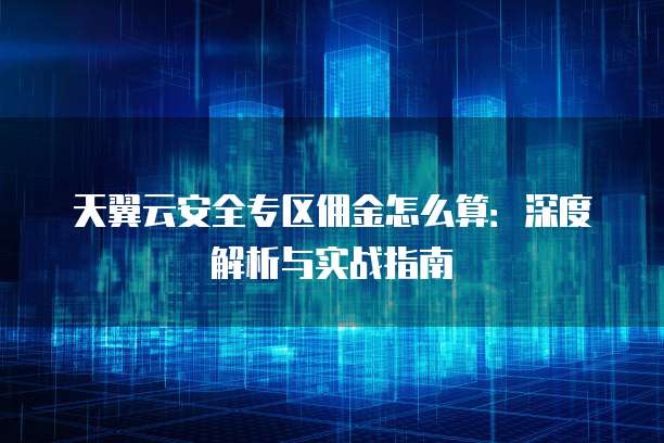 天翼云安全专区佣金怎么算:深度解析与实战指南