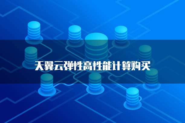 天翼云弹性高性能计算购买