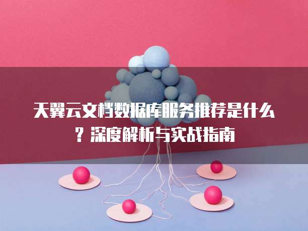 天翼云文档数据库服务推荐是什么?深度解析与实战指南