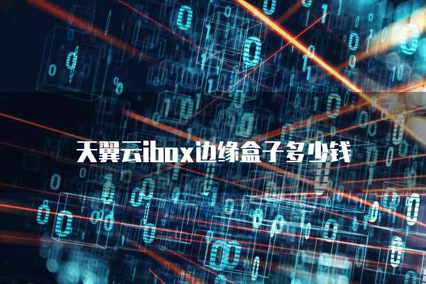 天翼云ibox边缘盒子多少钱