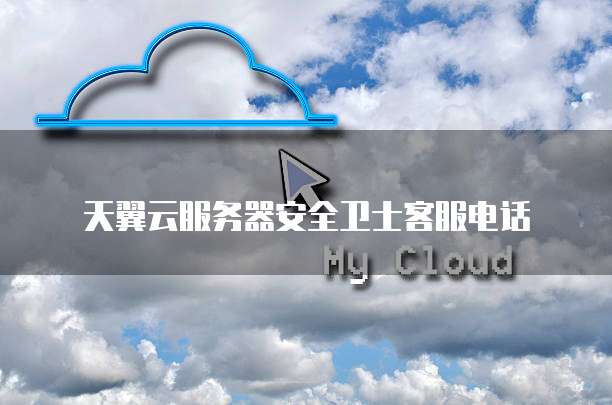 天翼云服务器安全卫士客服电话