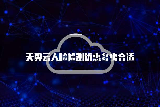 天翼云人脸检测优惠多少合适