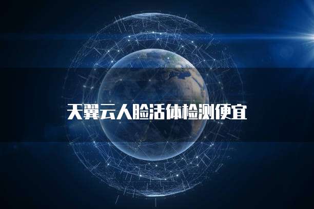 天翼云人脸活体检测便宜