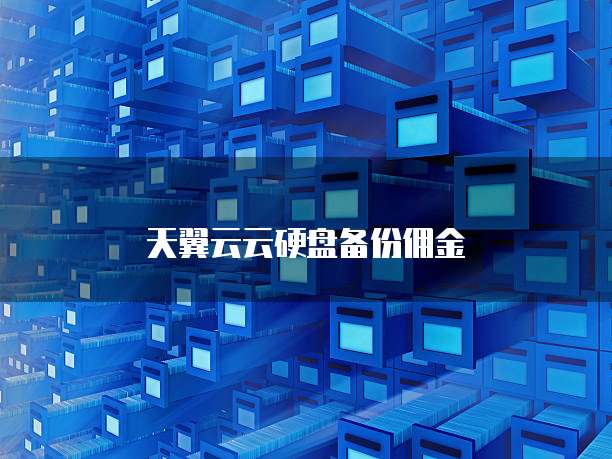天翼云云硬盘备份佣金