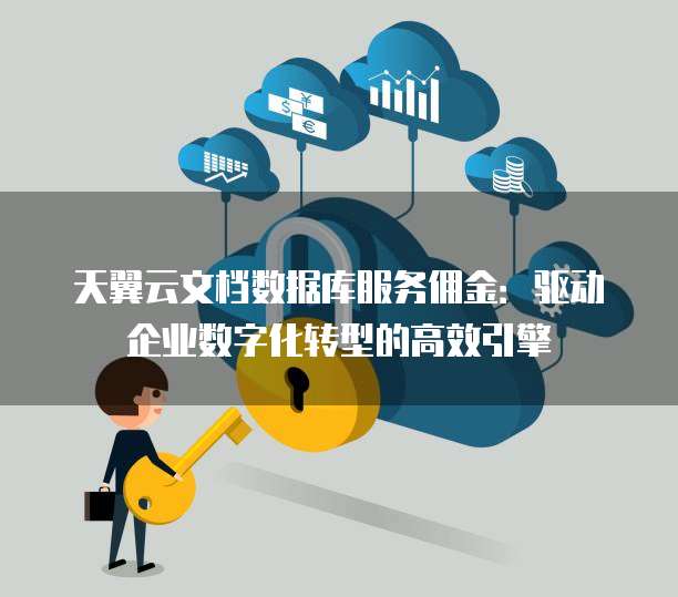 天翼云文档数据库服务佣金:驱动企业数字化转型的高效引擎