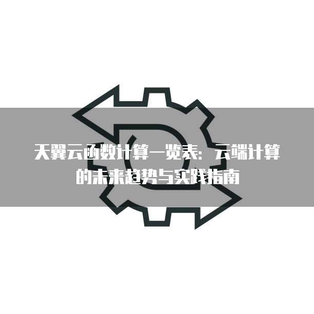 天翼云函数计算一览表:云端计算的未来趋势与实践指南