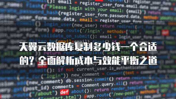 天翼云数据库复制多少钱一个合适的?全面解析成本与效能平衡之道