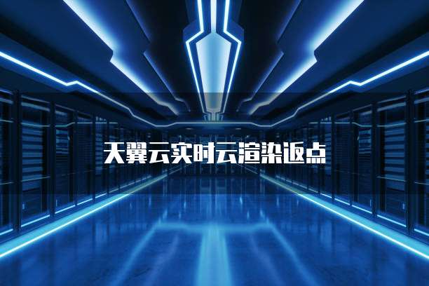 天翼云实时云渲染返点