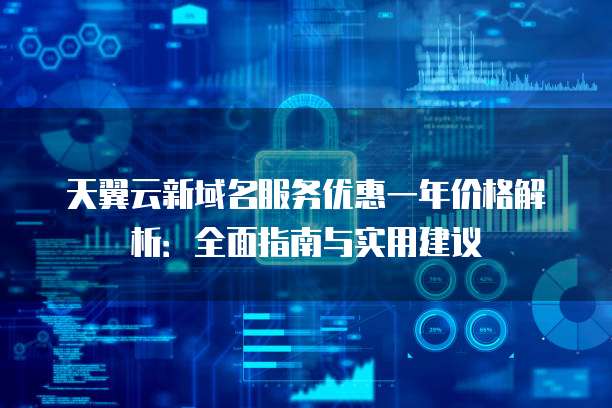 天翼云新域名服务优惠一年价格解析:全面指南与实用建议