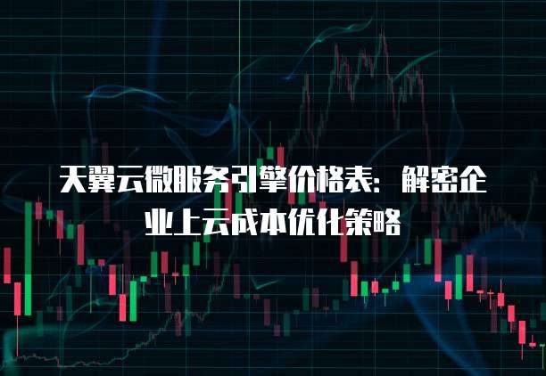 天翼云微服务引擎价格表:解密企业上云成本优化策略