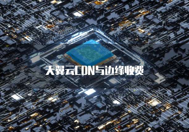 天翼云CDN与边缘收费