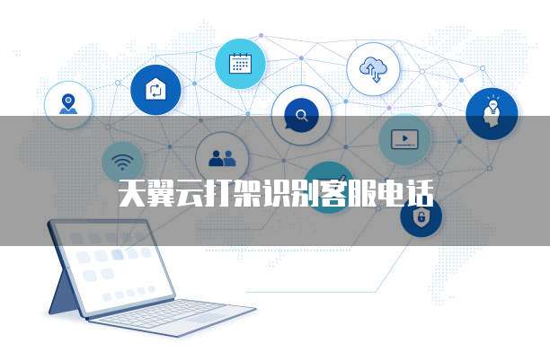 天翼云打架识别客服电话