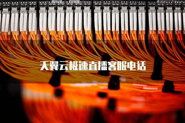 天翼云极速直播客服电话