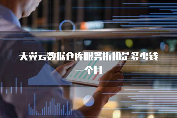 天翼云数据仓库服务折扣是多少钱一个月