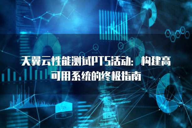 天翼云性能测试PTS活动:构建高可用系统的终极指南