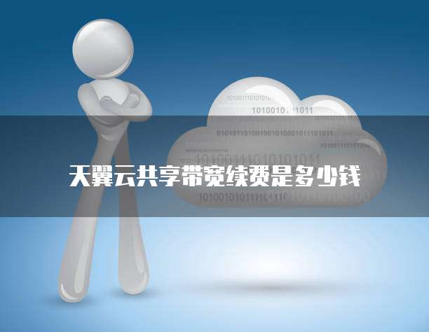 天翼云共享带宽续费是多少钱