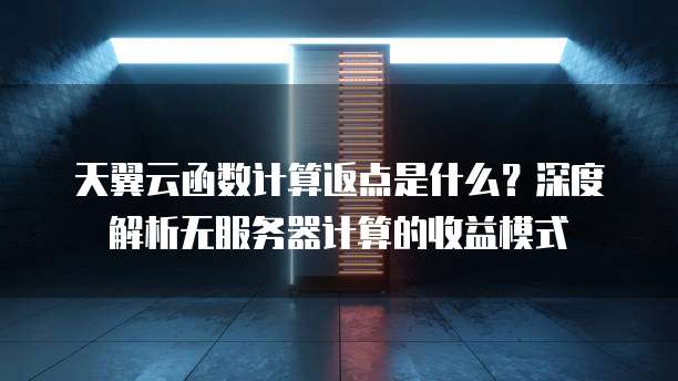 天翼云函数计算返点是什么?深度解析无服务器计算的收益模式