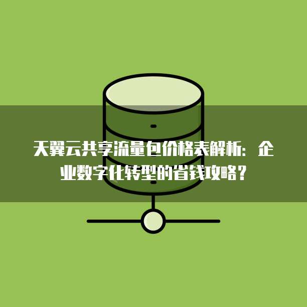 天翼云共享流量包价格表解析:企业数字化转型的省钱攻略?