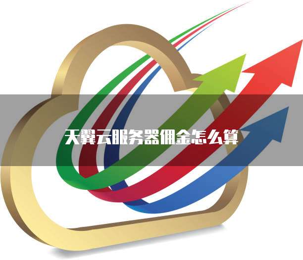 天翼云服务器佣金怎么算
