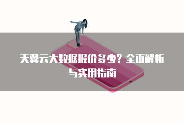 天翼云大数据报价多少？全面解析与实用指南