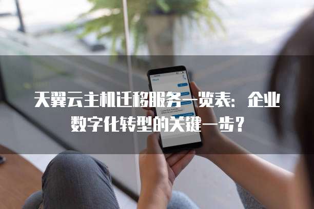 天翼云主机迁移服务一览表:企业数字化转型的关键一步?