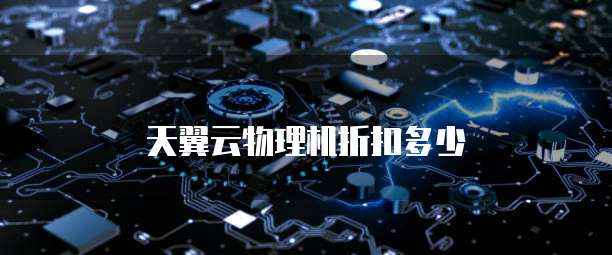 天翼云物理机折扣多少