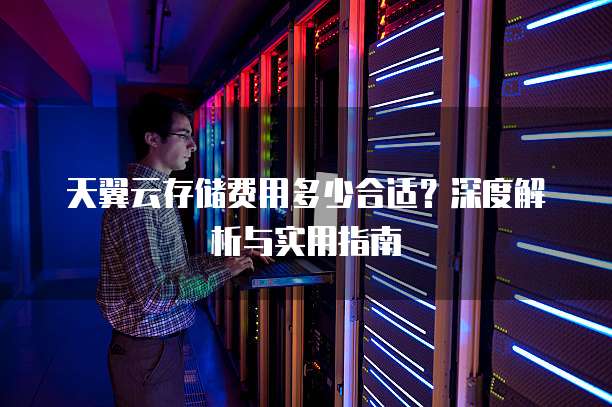 天翼云存储费用多少合适?深度解析与实用指南