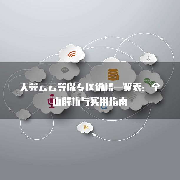 天翼云云等保专区价格一览表：全面解析与实用指南