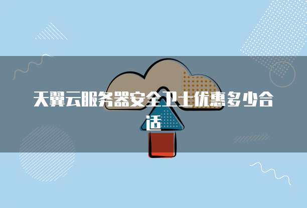 天翼云服务器安全卫士优惠多少合适