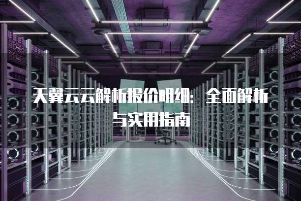 天翼云云解析报价明细:全面解析与实用指南